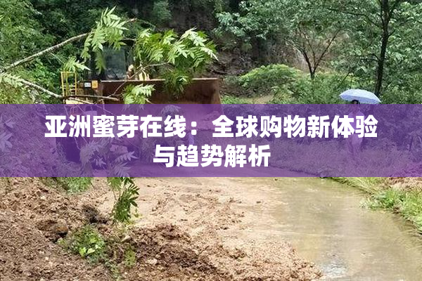 亚洲蜜芽在线：全球购物新体验与趋势解析