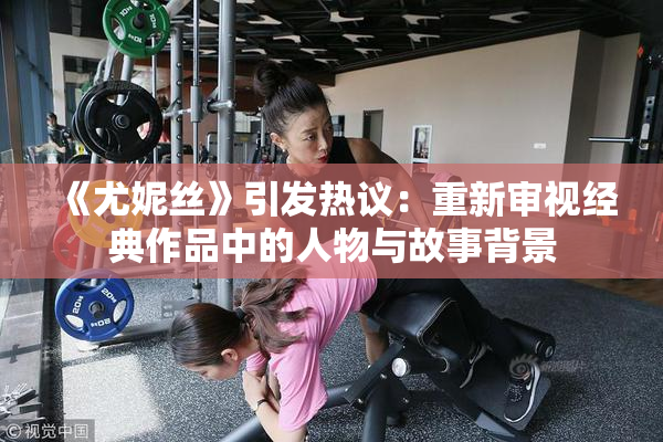 《尤妮丝》引发热议：重新审视经典作品中的人物与故事背景