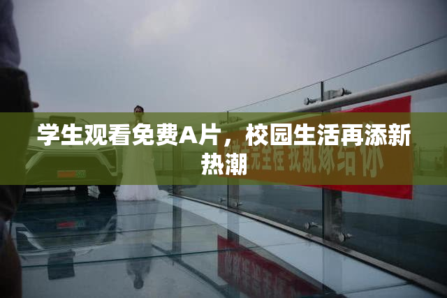 学生观看免费A片，校园生活再添新热潮