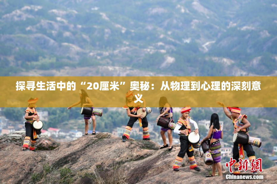 探寻生活中的“20厘米”奥秘：从物理到心理的深刻意义