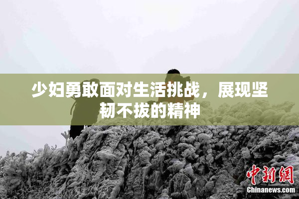 少妇勇敢面对生活挑战，展现坚韧不拔的精神