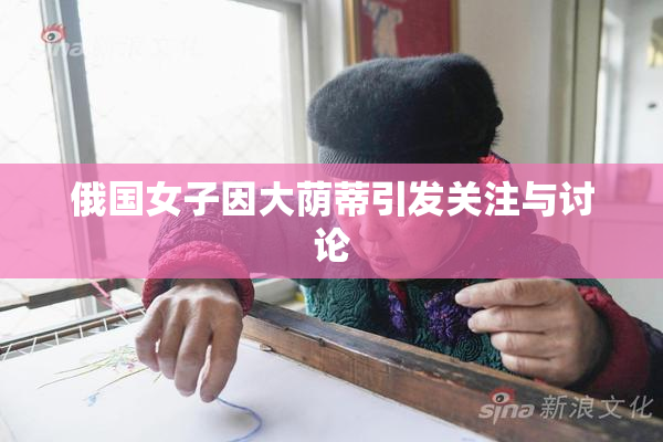 俄国女子因大荫蒂引发关注与讨论
