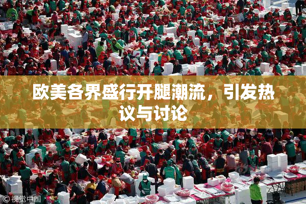 欧美各界盛行开腿潮流，引发热议与讨论