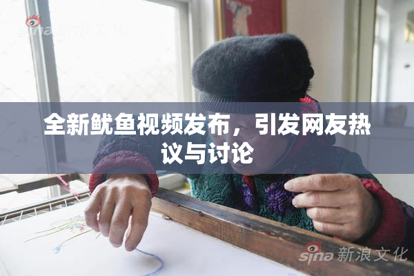 全新鱿鱼视频发布，引发网友热议与讨论