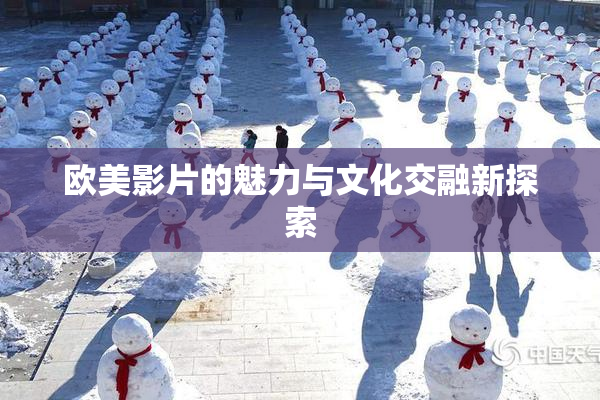 欧美影片的魅力与文化交融新探索