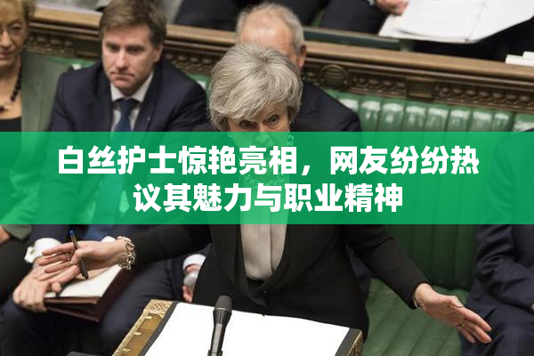 白丝护士惊艳亮相，网友纷纷热议其魅力与职业精神