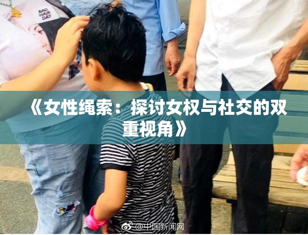 《女性绳索：探讨女权与社交的双重视角》