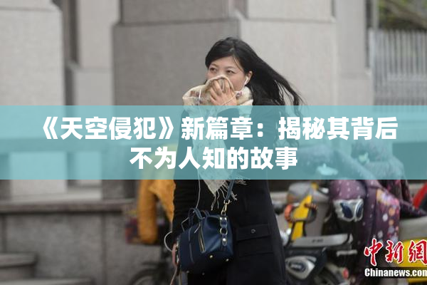 《天空侵犯》新篇章：揭秘其背后不为人知的故事