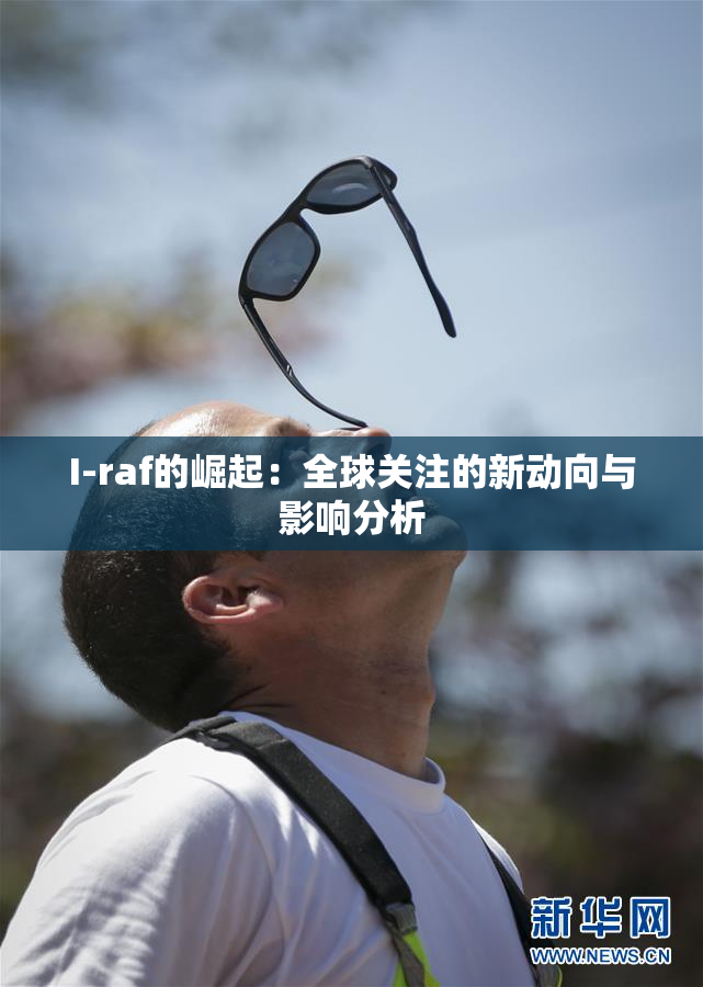 I-raf的崛起：全球关注的新动向与影响分析