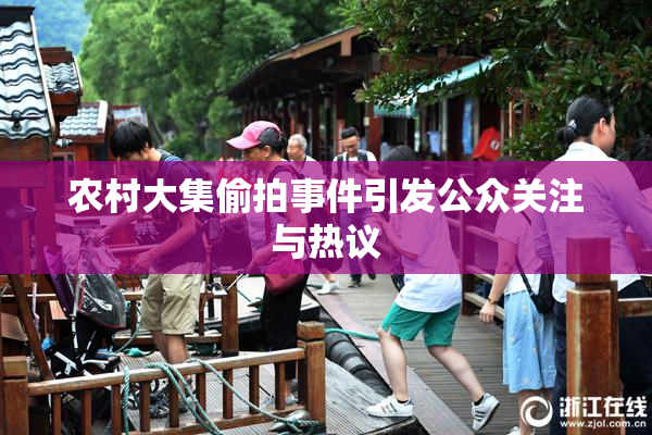 农村大集偷拍事件引发公众关注与热议