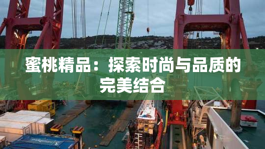 蜜桃精品：探索时尚与品质的完美结合