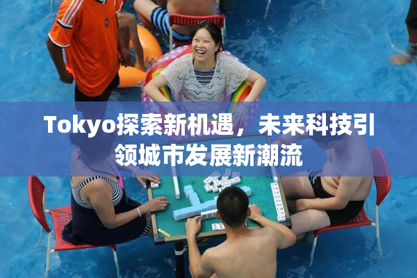 Tokyo探索新机遇，未来科技引领城市发展新潮流
