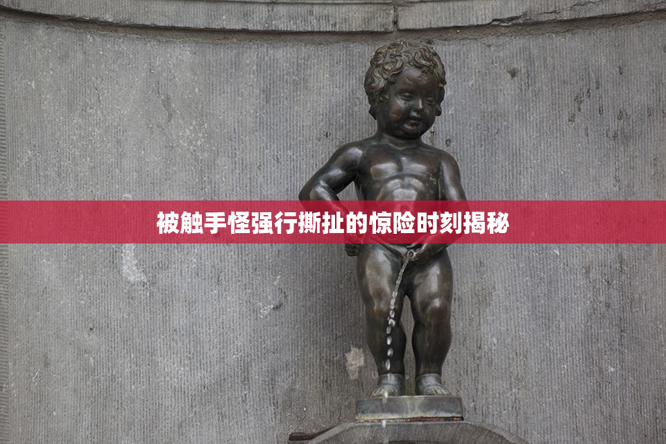 被触手怪强行撕扯的惊险时刻揭秘