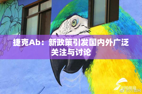 捷克Ab：新政策引发国内外广泛关注与讨论