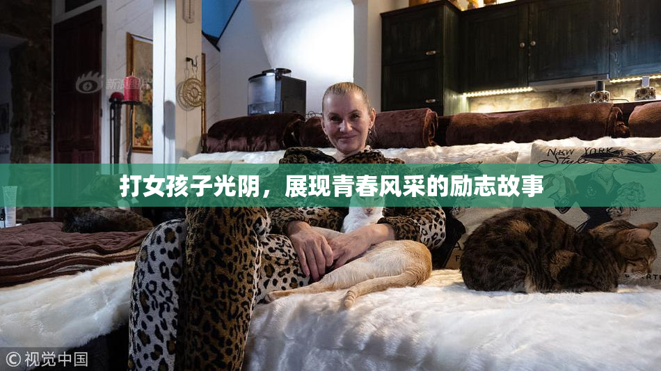 打女孩子光阴，展现青春风采的励志故事