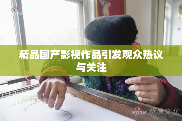 精品国产影视作品引发观众热议与关注