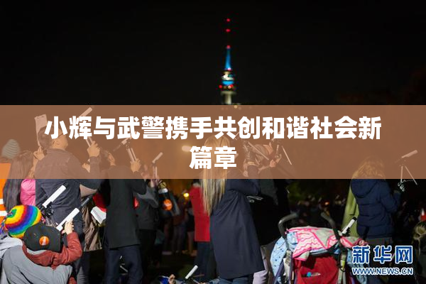 小辉与武警携手共创和谐社会新篇章