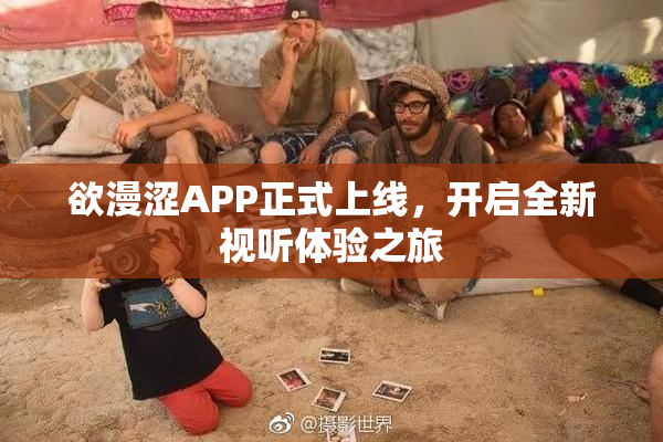 欲漫涩APP正式上线，开启全新视听体验之旅
