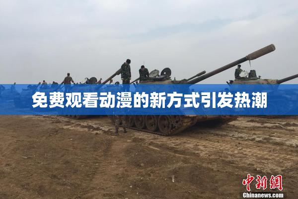 免费观看动漫的新方式引发热潮