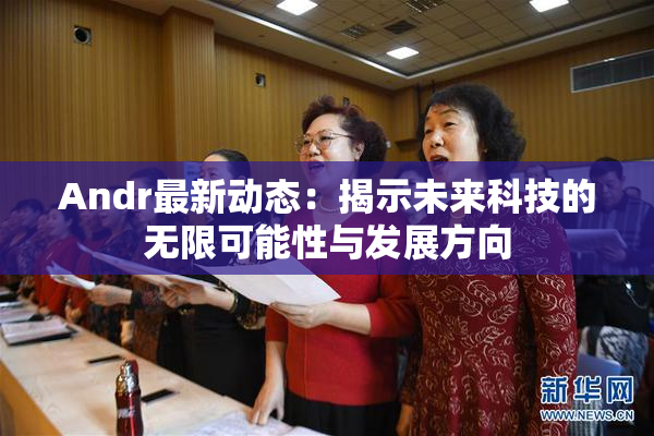 Andr最新动态：揭示未来科技的无限可能性与发展方向