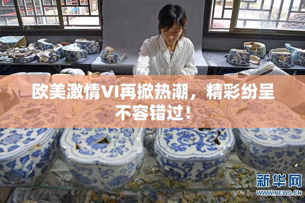 欧美激情VI再掀热潮，精彩纷呈不容错过！