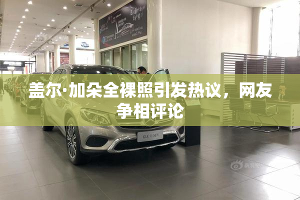 盖尔·加朵全裸照引发热议，网友争相评论