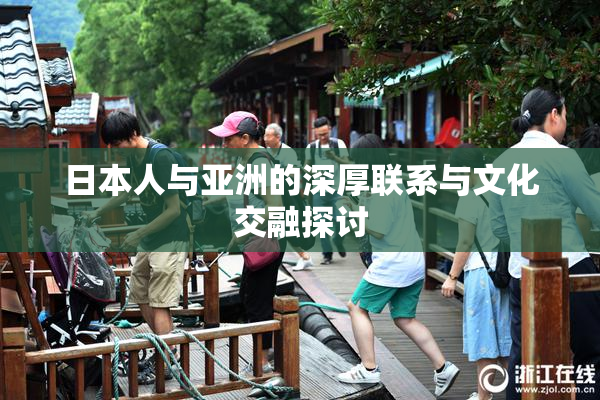 日本人与亚洲的深厚联系与文化交融探讨