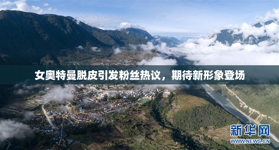 女奥特曼脱皮引发粉丝热议，期待新形象登场