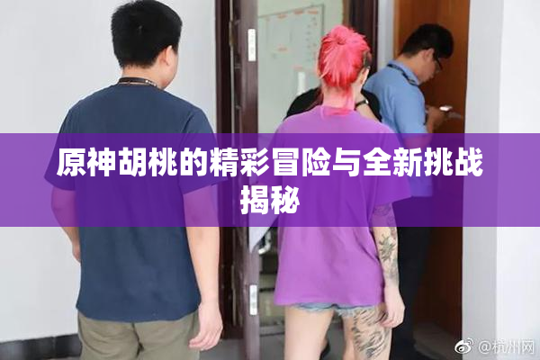 原神胡桃的精彩冒险与全新挑战揭秘