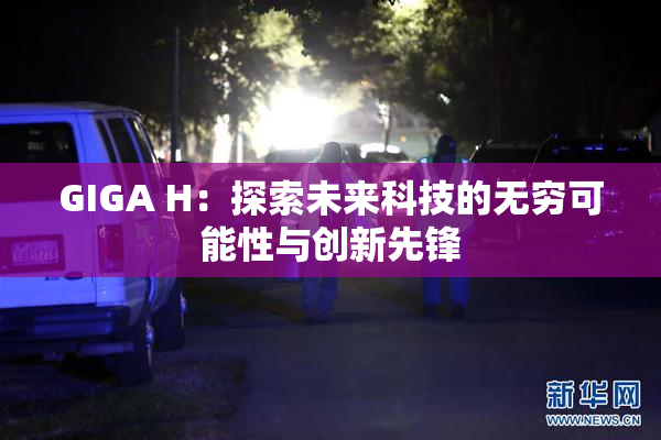 GIGA H：探索未来科技的无穷可能性与创新先锋