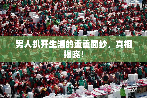 男人扒开生活的重重面纱，真相揭晓！