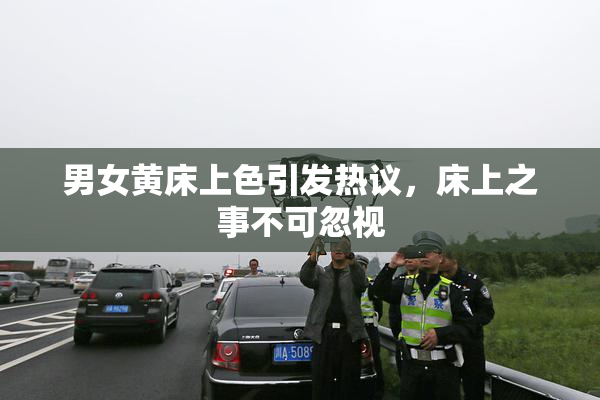 男女黄床上色引发热议，床上之事不可忽视