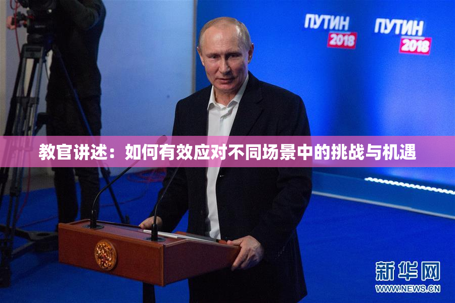 教官讲述：如何有效应对不同场景中的挑战与机遇
