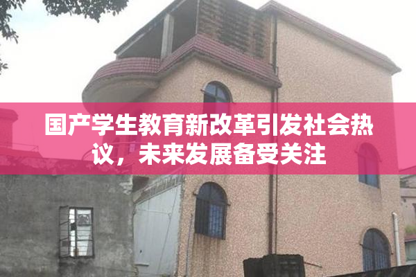 国产学生教育新改革引发社会热议，未来发展备受关注