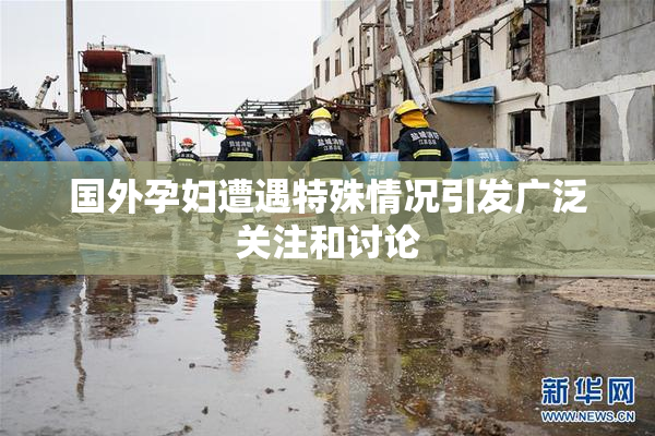 国外孕妇遭遇特殊情况引发广泛关注和讨论