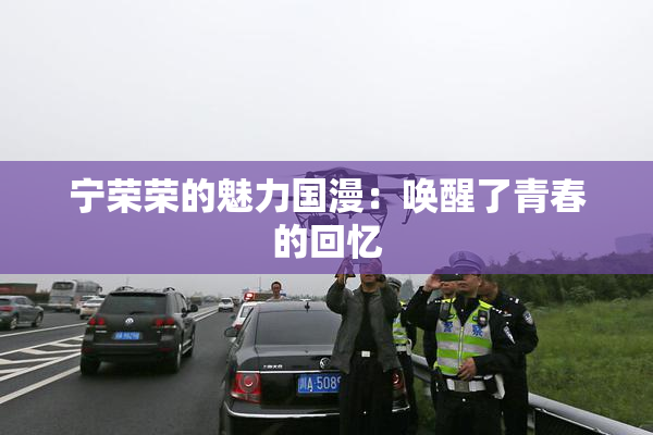宁荣荣的魅力国漫：唤醒了青春的回忆