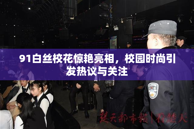 91白丝校花惊艳亮相，校园时尚引发热议与关注