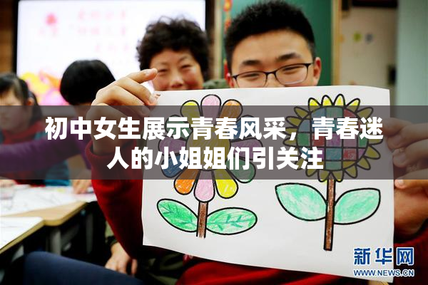 初中女生展示青春风采，青春迷人的小姐姐们引关注