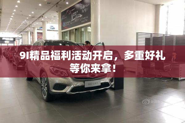 9I精品福利活动开启，多重好礼等你来拿！