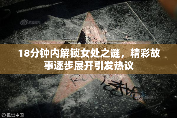 18分钟内解锁女处之谜，精彩故事逐步展开引发热议