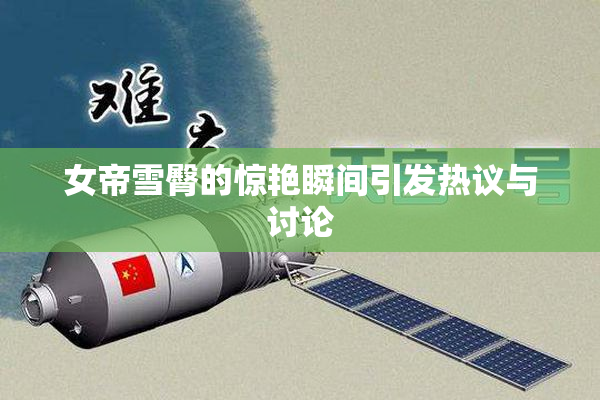 女帝雪臀的惊艳瞬间引发热议与讨论