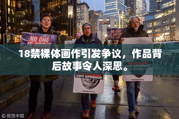 18禁裸体画作引发争议，作品背后故事令人深思。