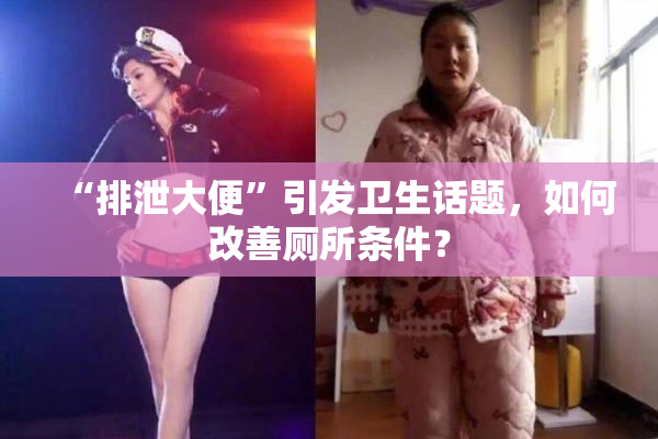 “排泄大便”引发卫生话题，如何改善厕所条件？