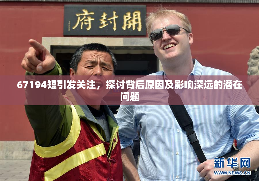 67194短引发关注，探讨背后原因及影响深远的潜在问题