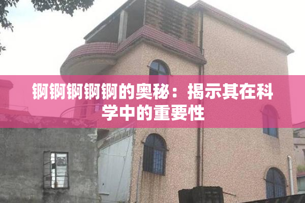 锕锕锕锕锕的奥秘：揭示其在科学中的重要性