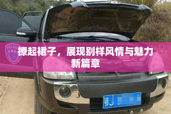 撩起裙子，展现别样风情与魅力新篇章