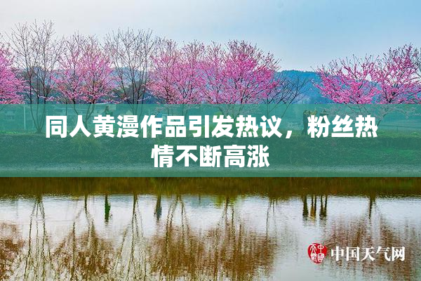 同人黄漫作品引发热议，粉丝热情不断高涨