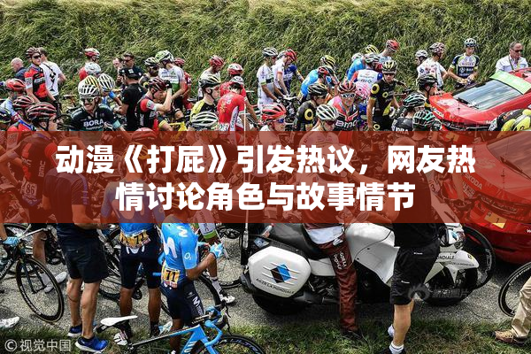 动漫《打屁》引发热议，网友热情讨论角色与故事情节