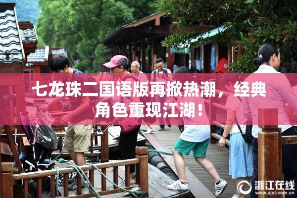 七龙珠二国语版再掀热潮，经典角色重现江湖！