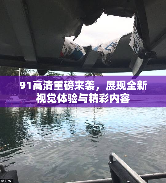 91高清重磅来袭，展现全新视觉体验与精彩内容